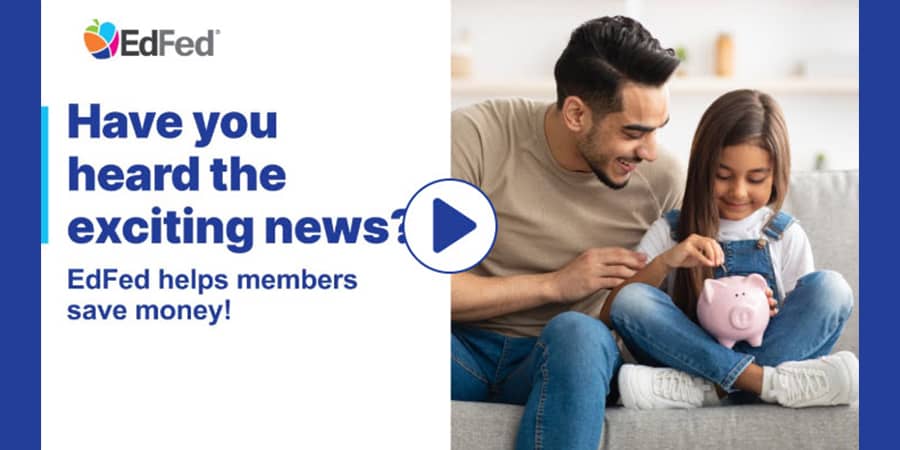 Video thumbnail of a father sitting on a couch watching his daughter put coins in a piggy bank. At the left, the words: have you heard the exciting news? EdFed helps members save money.